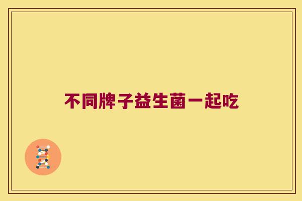 不同牌子益生菌一起吃