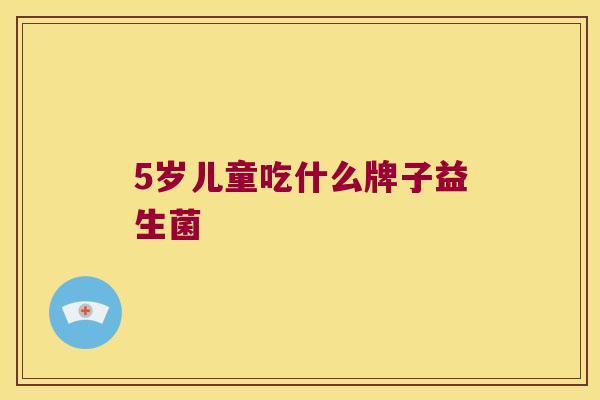 5岁儿童吃什么牌子益生菌