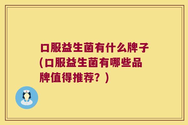 口服益生菌有什么牌子(口服益生菌有哪些品牌值得推荐？)