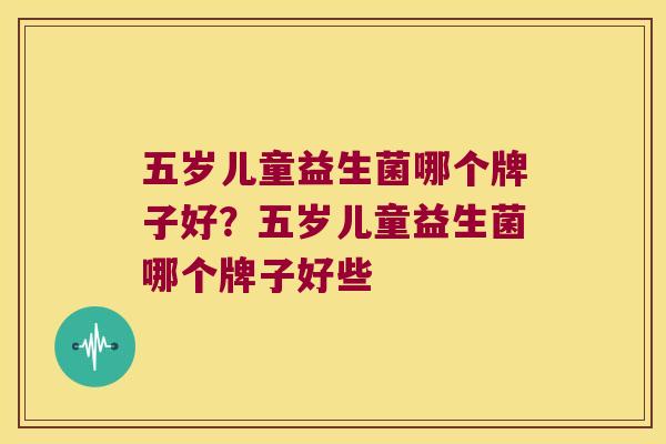 五岁儿童益生菌哪个牌子好？五岁儿童益生菌哪个牌子好些