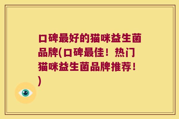 口碑最好的猫咪益生菌品牌(口碑最佳！热门猫咪益生菌品牌推荐！)