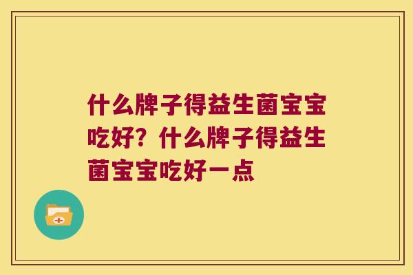 什么牌子得益生菌宝宝吃好？什么牌子得益生菌宝宝吃好一点