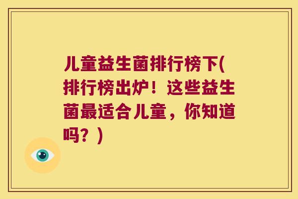 儿童益生菌排行榜下(排行榜出炉!这些益生菌适合儿童,你知道吗?) 儿童益生菌排行榜下(排行榜出炉!这些益生菌适合儿童,你知道吗?)