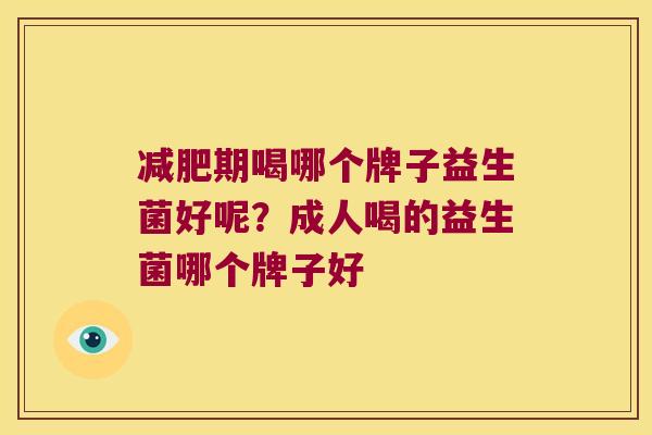 期喝哪个牌子益生菌好呢?成人喝的益生菌哪个牌子好 期喝哪个牌子益生菌好呢?成人喝的益生菌哪个牌子好