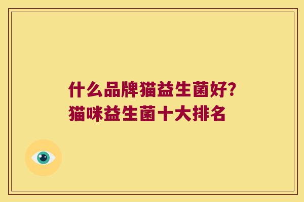 什么品牌猫益生菌好？猫咪益生菌十大排名
