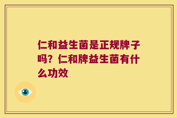 仁和益生菌是正规牌子吗？仁和牌益生菌有什么功效