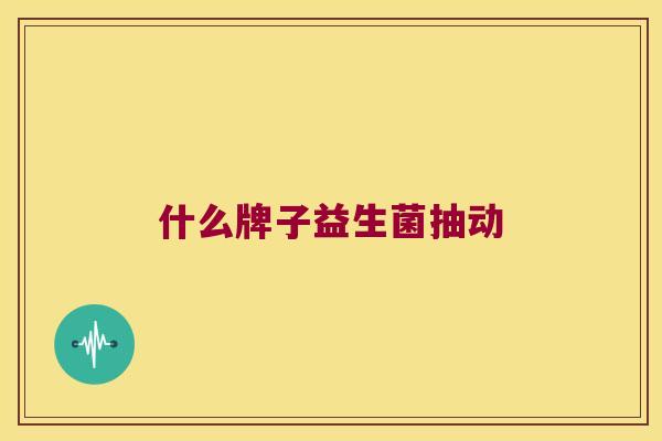什么牌子益生菌抽动