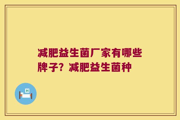 减肥益生菌厂家有哪些牌子？减肥益生菌种