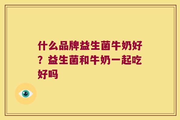 什么品牌益生菌牛奶好？益生菌和牛奶一起吃好吗
