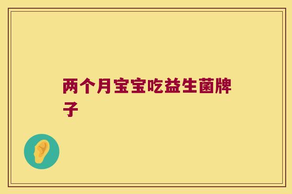 两个月宝宝吃益生菌牌子 两个月宝宝吃益生菌牌子