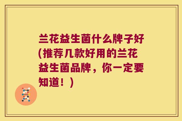 兰花益生菌什么牌子好(推荐几款好用的兰花益生菌品牌，你一定要知道！)
