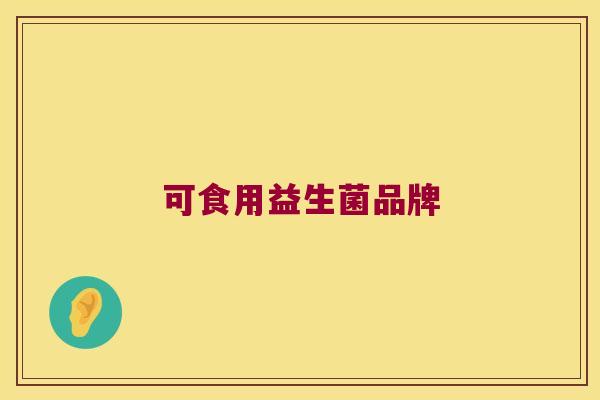 可食用益生菌品牌 可食用益生菌品牌