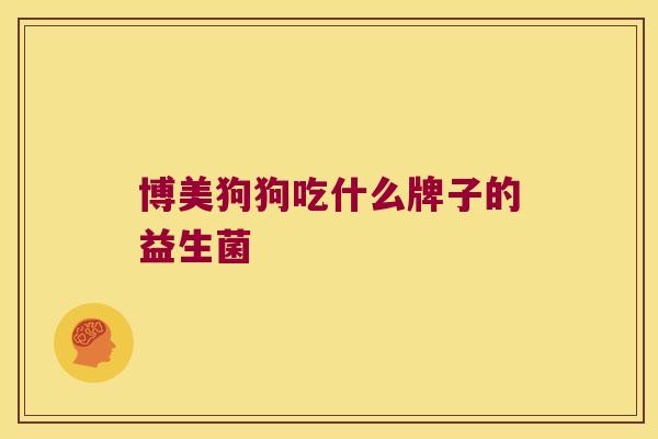 博美狗狗吃什么牌子的益生菌