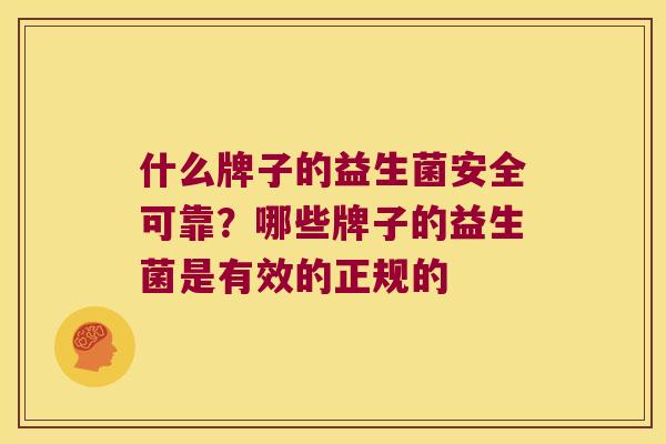 什么牌子的益生菌安全可靠？哪些牌子的益生菌是有效的正规的