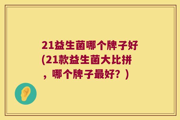 21益生菌哪个牌子好(21款益生菌大比拼，哪个牌子最好？)