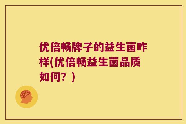 优倍畅牌子的益生菌咋样(优倍畅益生菌品质如何？)