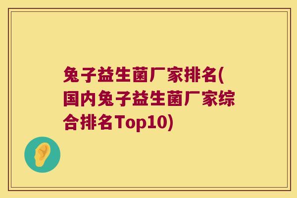 兔子益生菌厂家排名(国内兔子益生菌厂家综合排名Top10)