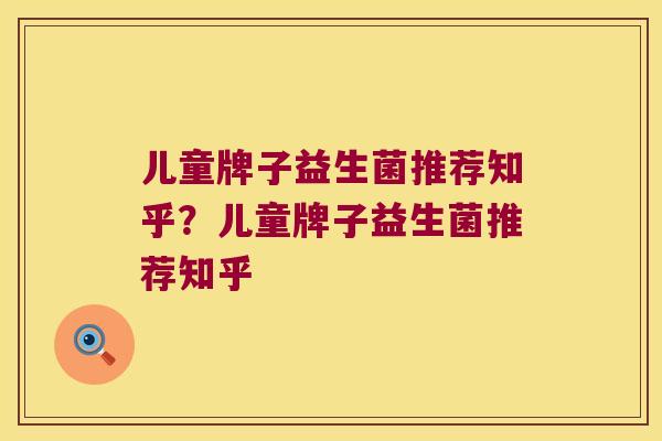 儿童牌子益生菌推荐知乎?儿童牌子益生菌推荐知乎 儿童牌子益生菌推荐知乎?儿童牌子益生菌推荐知乎