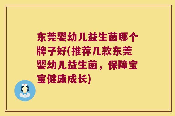 东莞婴幼儿益生菌哪个牌子好(推荐几款东莞婴幼儿益生菌，保障宝宝健康成长)
