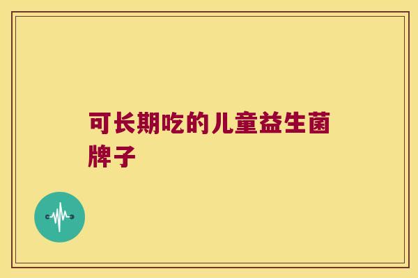可长期吃的儿童益生菌牌子