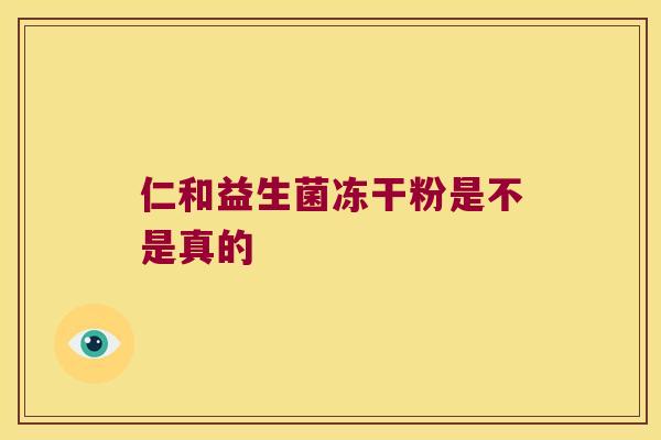 仁和益生菌冻干粉是不是真的