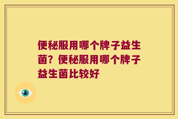 便秘服用哪个牌子益生菌？便秘服用哪个牌子益生菌比较好