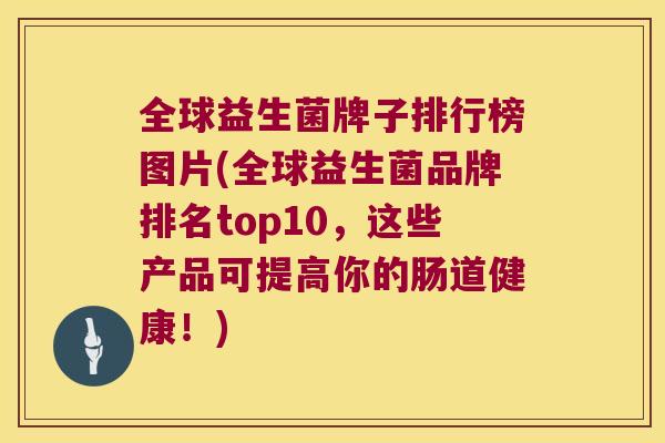 全球益生菌牌子排行榜图片(全球益生菌品牌排名top10,这些产品可提高你的肠道健康!) 全球益生菌牌子排行榜图片(全球益生菌品牌排名top10,这些产品可提高你的肠道健康!)