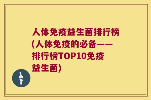 人体益生菌排行榜(人体的必备——排行榜TOP10益生菌) 人体益生菌排行榜(人体的必备——排行榜TOP10益生菌)