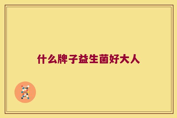什么牌子益生菌好大人