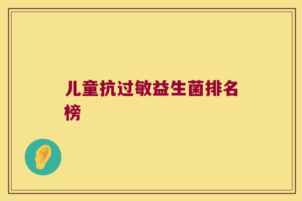 儿童抗过敏益生菌排名榜