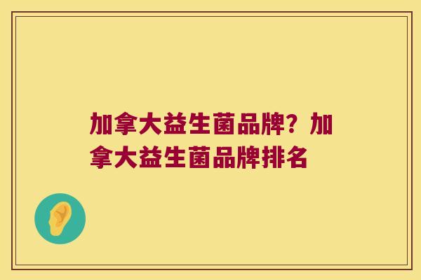 加拿大益生菌品牌？加拿大益生菌品牌排名