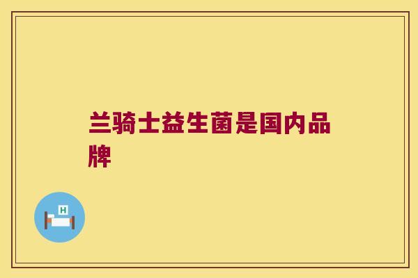 兰骑士益生菌是国内品牌