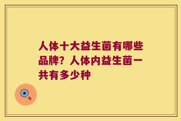 人体十大益生菌有哪些品牌？人体内益生菌一共有多少种