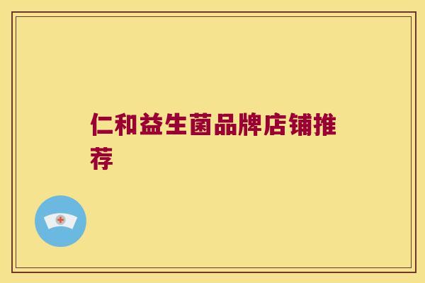 仁和益生菌品牌店铺推荐