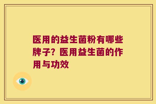医用的益生菌粉有哪些牌子？医用益生菌的作用与功效