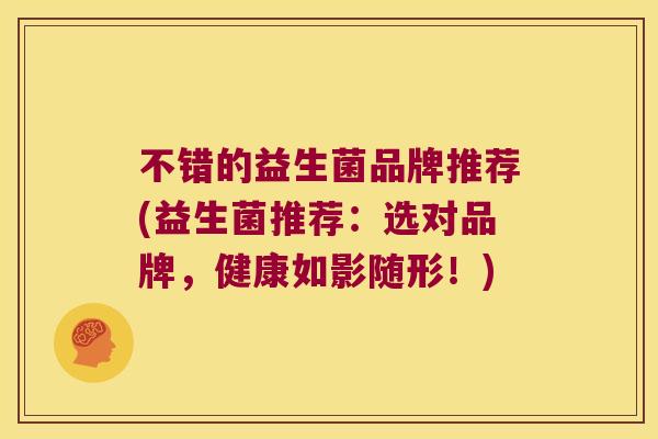 不错的益生菌品牌推荐(益生菌推荐：选对品牌，健康如影随形！)