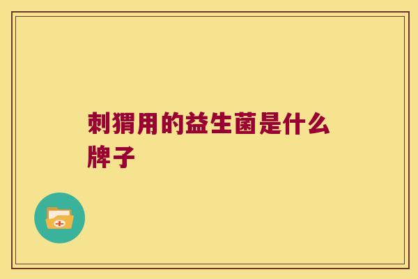 刺猬用的益生菌是什么牌子