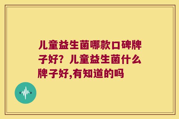 儿童益生菌哪款口碑牌子好？儿童益生菌什么牌子好,有知道的吗