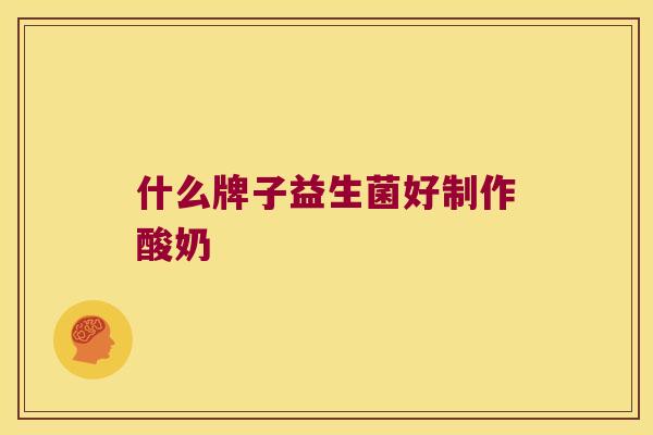 什么牌子益生菌好制作酸奶