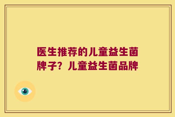 医生推荐的儿童益生菌牌子？儿童益生菌品牌