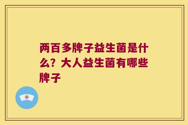 两百多牌子益生菌是什么？大人益生菌有哪些牌子