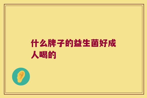 什么牌子的益生菌好成人喝的