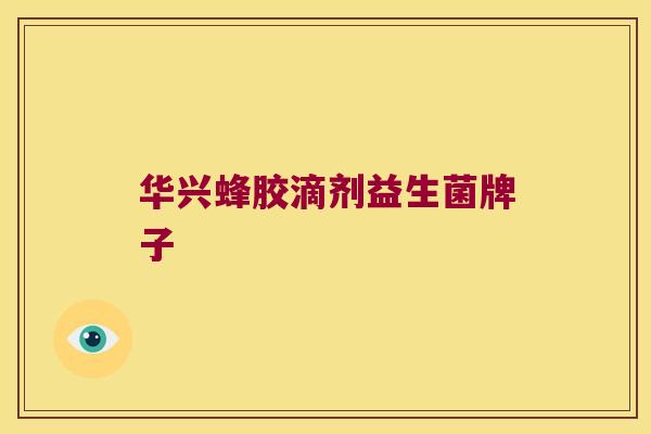 华兴蜂胶滴剂益生菌牌子