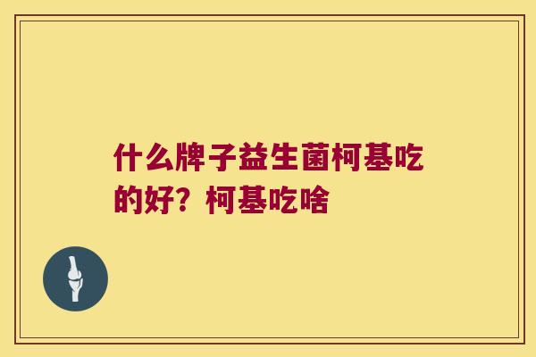 什么牌子益生菌柯基吃的好？柯基吃啥
