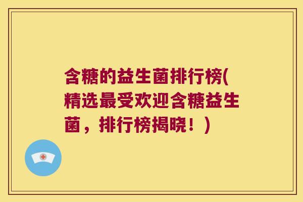 含糖的益生菌排行榜(精选最受欢迎含糖益生菌，排行榜揭晓！)