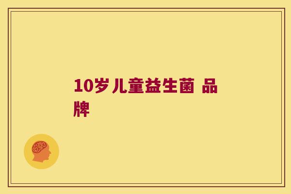 10岁儿童益生菌 品牌