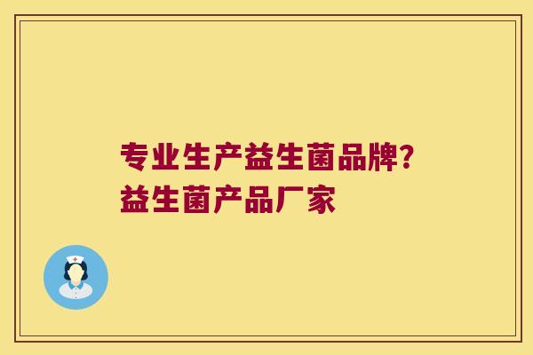 专业生产益生菌品牌？益生菌产品厂家