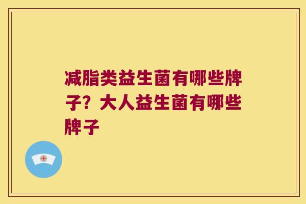 减脂类益生菌有哪些牌子？大人益生菌有哪些牌子