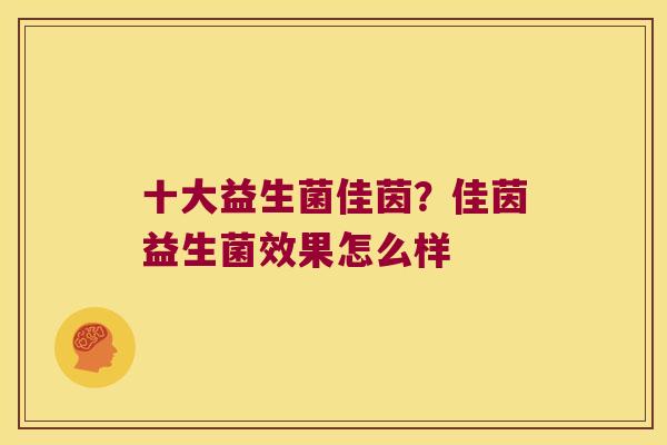 十大益生菌佳茵？佳茵益生菌效果怎么样