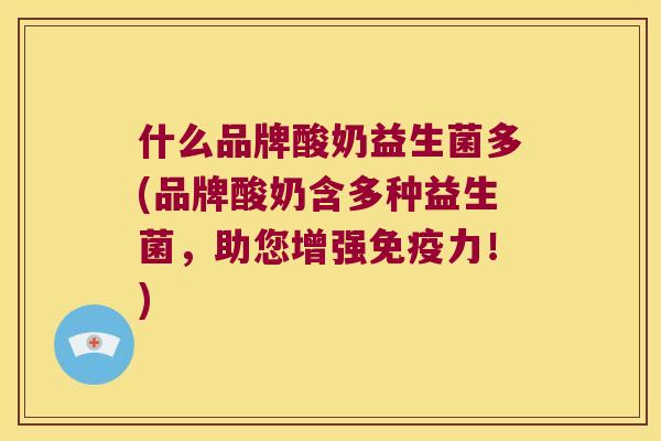 什么品牌酸奶益生菌多(品牌酸奶含多种益生菌，助您增强免疫力！)